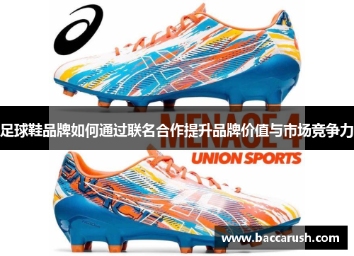 足球鞋品牌如何通过联名合作提升品牌价值与市场竞争力